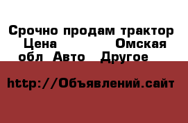 Срочно продам трактор › Цена ­ 40 000 - Омская обл. Авто » Другое   